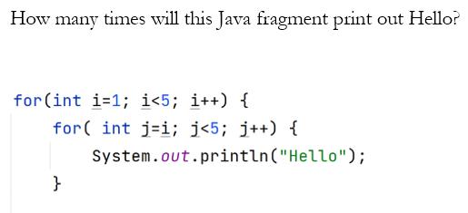 How many times will this Java fragment print out Hello? for (int i=1; i <5; i++) { for(int ji; j <5; j++) { }