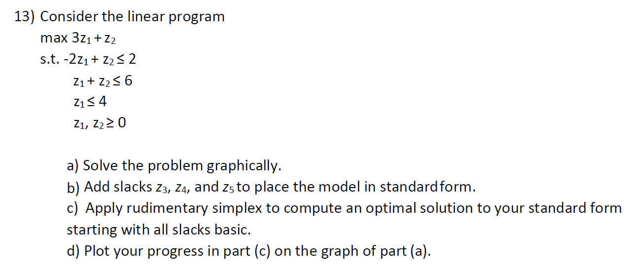 13) Consider the linear program max 3Z + Z2 s.t. -2Z + Z 2 Z + Z  6 Z 4 Z, Z  0 a) Solve the problem