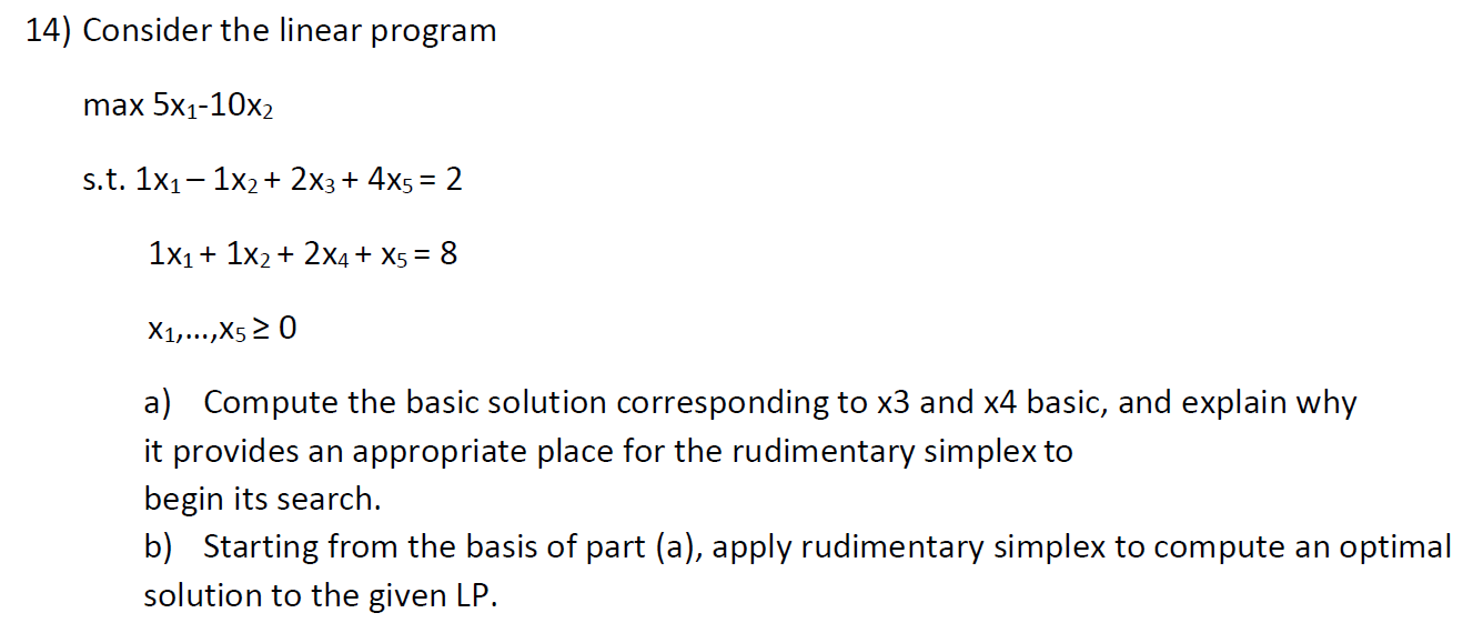 14) Consider the linear program max 5x-10x s.t. 1x1x + 2x3+4x5 = 2 1x1 + 1x2+2x4+ X5 = 8 X1,..., X5 20 a)