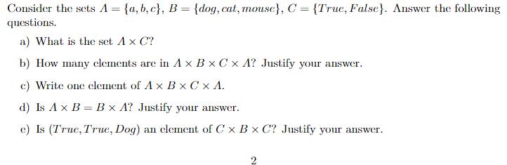 Consider the sets A = {a,b,c}, B = {dog, cat, mouse}, C = {True, False}. Answer the following questions. a)