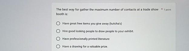 The best way for gather the maximum number of contacts at a trade show * 1 point booth is: Have great free