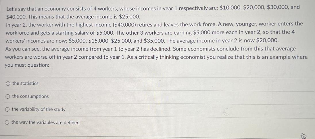 Let's say that an economy consists of 4 workers, whose incomes in year 1 respectively are: $10,000, $20,000,