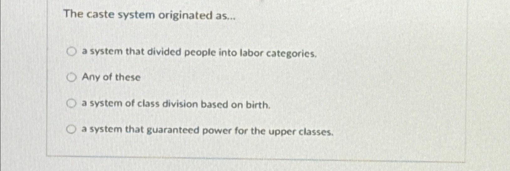 The caste system originated as... a system that divided people into labor categories. Any of these a system