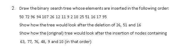 2. Draw the binary search tree whose elements are inserted in the following order: 50 72 96 94 107 26 12 11 9