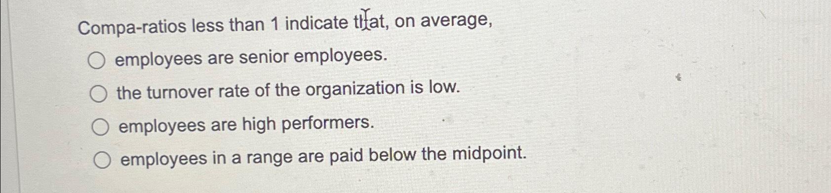 Compa-ratios less than 1 indicate that, on average, O employees are senior employees. O the turnover rate of