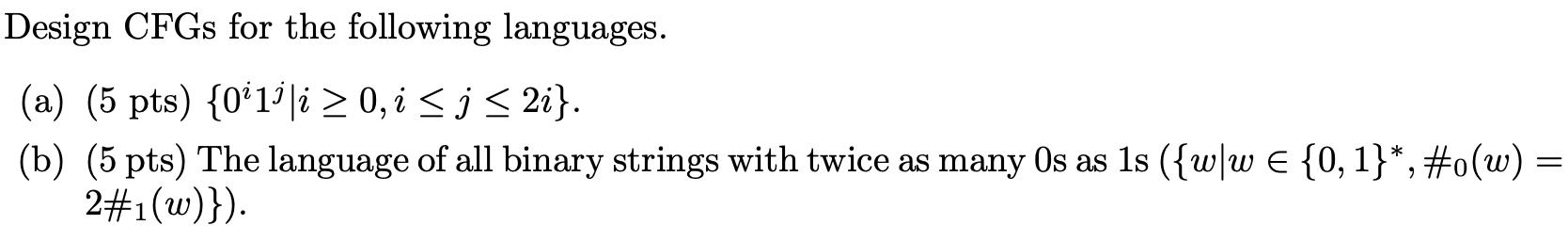 Design CFGs for the following languages. (a) (5 pts) {01|i  0, i  j  2i}. (b) (5 pts) The language of all