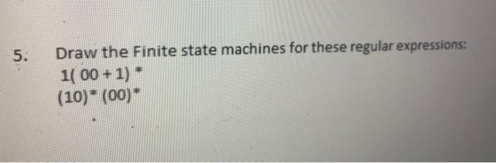 5. Draw the Finite state machines for these regular expressions: 1(00+1)* (10)*(00)*