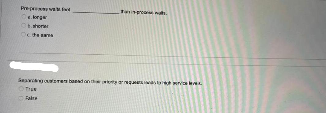 Pre-process waits feel a. longer b. shorter c. the same than in-process waits. Separating customers based on