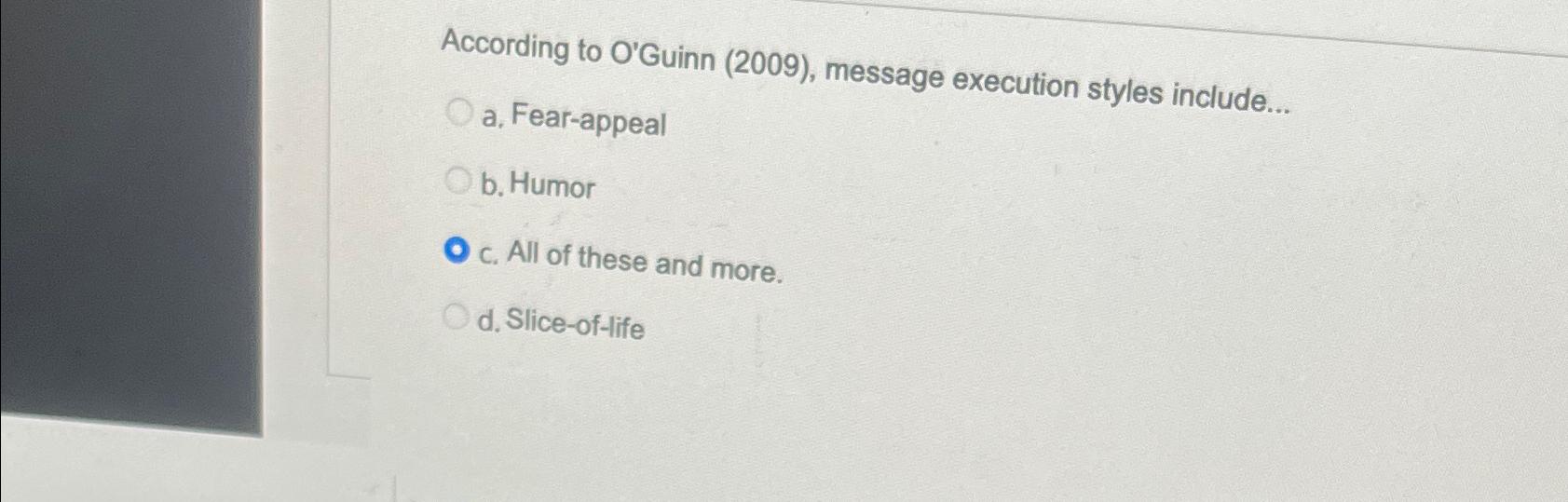 According to O'Guinn (2009), message execution styles include... Oa, Fear-appeal Ob. Humor O c. All of these
