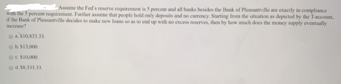 Assume the Fed's reserve requirement is 5 percent and all banks besides the Bank of Pleasantville are exactly
