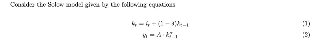 Consider the Solow model given by the following equations kit+ (18)kt-1 Yt = A kt_1 (1) (2)