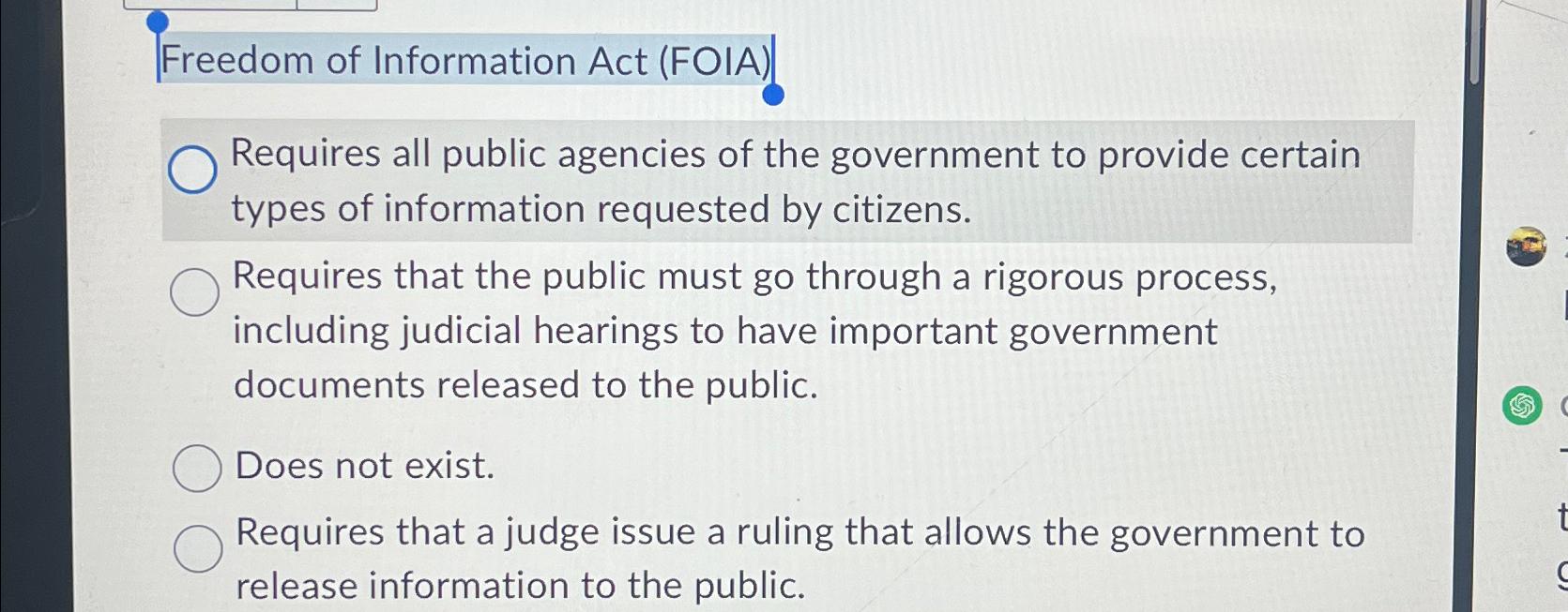 Freedom of Information Act (FOIA) Requires all public agencies of the government to provide certain types of