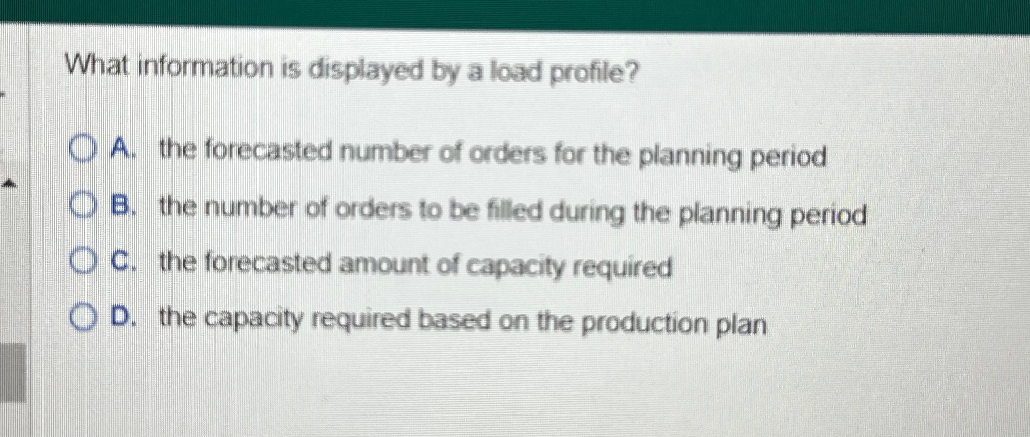 What information is displayed by a load profile? A. the forecasted number of orders for the planning period