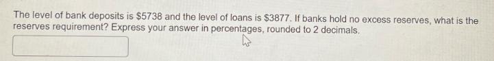 The level of bank deposits is $5738 and the level of loans is $3877. If banks hold no excess reserves, what