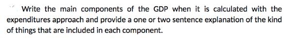 Write the main components of the GDP when it is calculated with the expenditures approach and provide a one