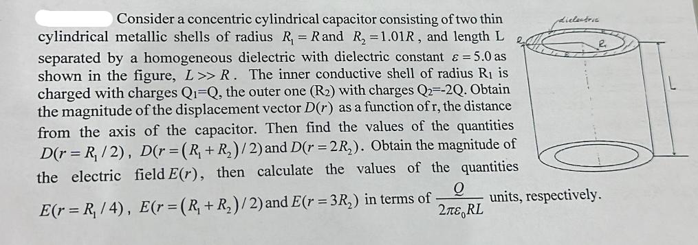 Consider a concentric cylindrical capacitor consisting of two thin cylindrical metallic shells of radius R =