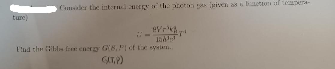 ture) Consider the internal energy of the photon gas (given as a function of tempera- U = S8V5KB TA 15hc Find