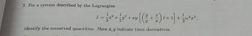 2. For a system described by the Lagrangian L = + zy identify the conserved quantities. Here i, y indicate