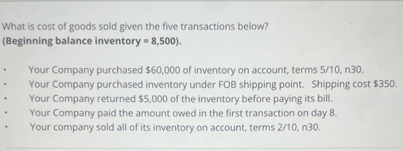 What is cost of goods sold given the five transactions below? (Beginning balance inventory = 8,500). Your