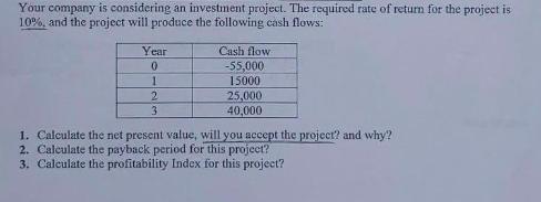 Your company is considering an investment project. The required rate of return for the project is 10%, and