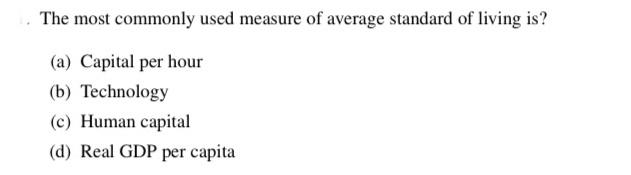 The most commonly used measure of average standard of living is? (a) Capital per hour (b) Technology (c)