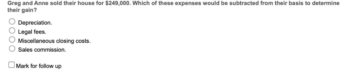 Greg and Anne sold their house for $249,000. Which of these expenses would be subtracted from their basis to