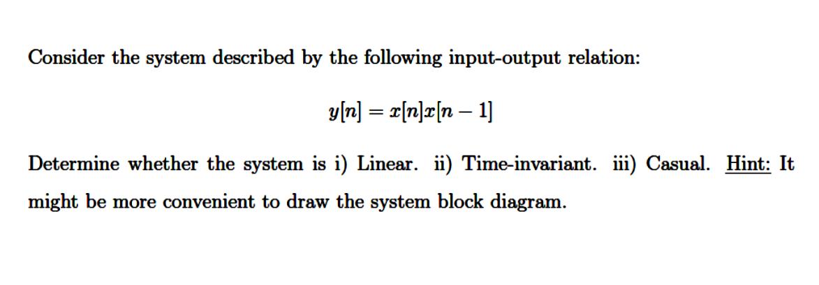 Consider the system described by the following input-output relation: y[n] = x[n]x[n  1] Determine whether