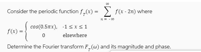 00 Consider the periodic function f(x) = f(x - 2n) where cos(0.5x), -1  x  1 0 elsewhere Determine the