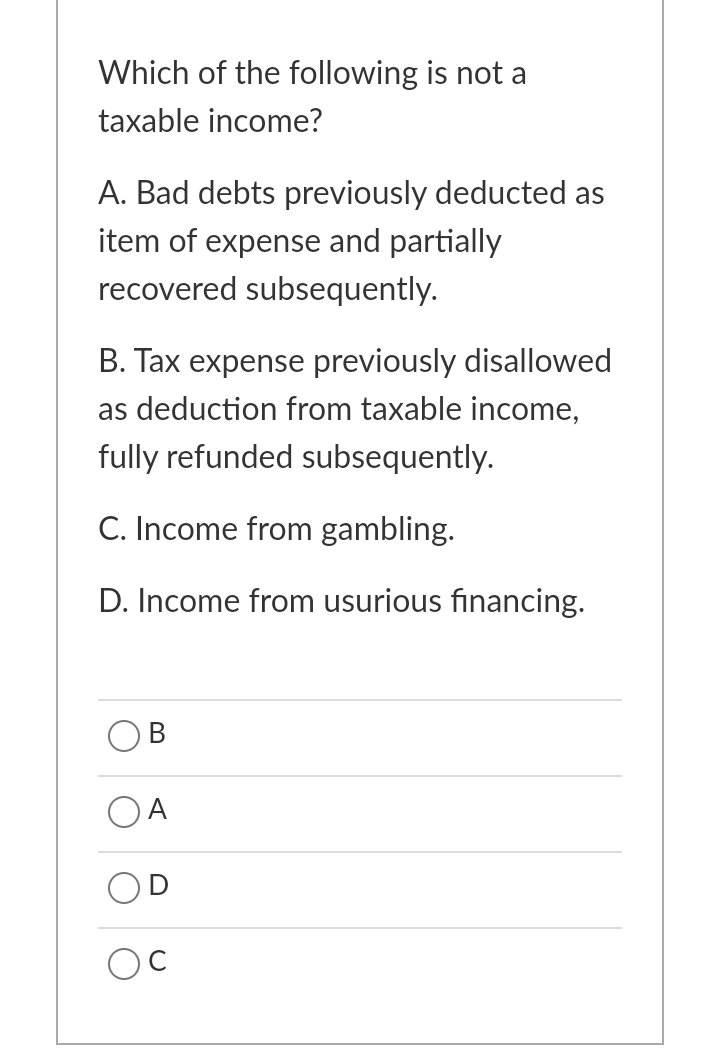 Which of the following is not a taxable income? A. Bad debts previously deducted as item of expense and