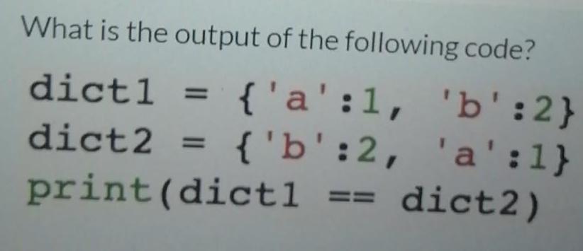 What is the output of the following code? {'a': 1, 'b':2} 'a':1} {'b':2, dictl dict2 print (dictl == dict2) =