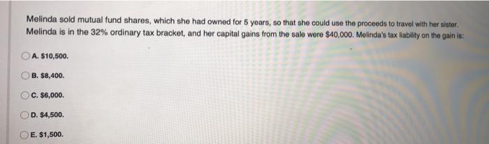 Melinda sold mutual fund shares, which she had owned for 5 years, so that she could use the proceeds to