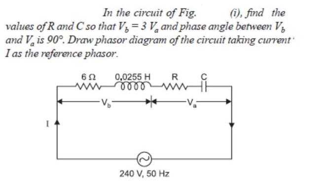 In the circuit of Fig. (i), find the values of R and C so that V = 3 V and phase angle between V and V is 90.