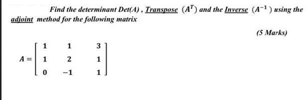 Find the determinant Det(A), Transpose (AT) and the Inverse (A-) using the adjoint method for the following