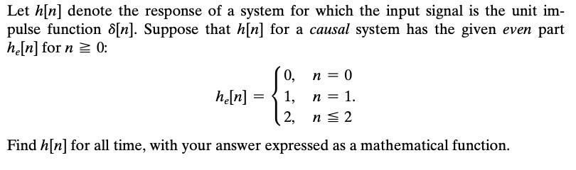 Let h[n] denote the response of a system for which the input signal is the unit im- pulse function [n].