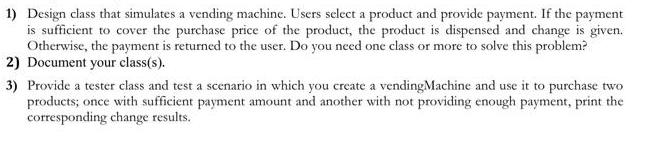 1) Design class that simulates a vending machine. Users select a product and provide payment. If the payment