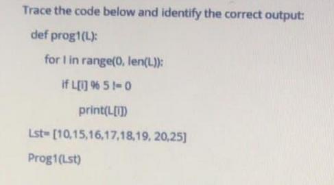 Trace the code below and identify the correct output: def prog1(L): for I in range(0, len(L)): if L[1] % 51-0