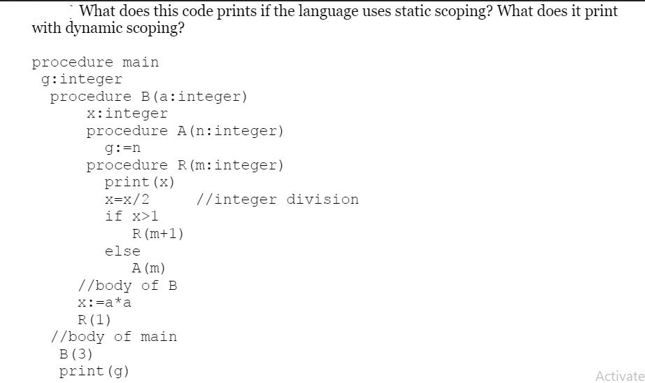 What does this code prints if the language uses static scoping? What does it print with dynamic scoping?
