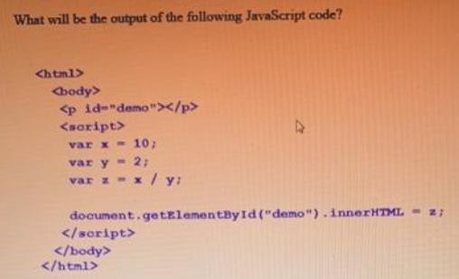 What will be the output of the following JavaScript code? var x= 10; var y = 2; var z - .x / y: