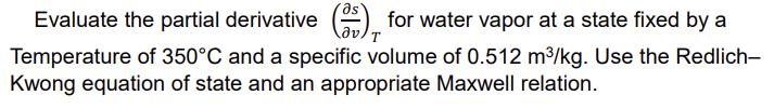 Evaluate the partial derivative () for water vapor at a state fixed by a Temperature of 350C and a specific