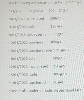 the following onformation for Dar company: 1/1/2023 begining 100 @3.7 5/01/2023 purchased 200@3.5 07/01/2023