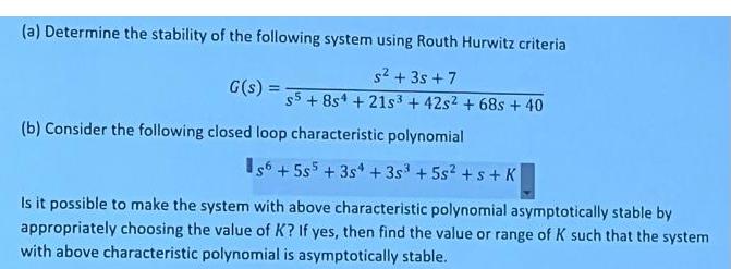 (a) Determine the stability of the following system using Routh Hurwitz criteria s + 3s +7 s5+8s4 +21s3 +