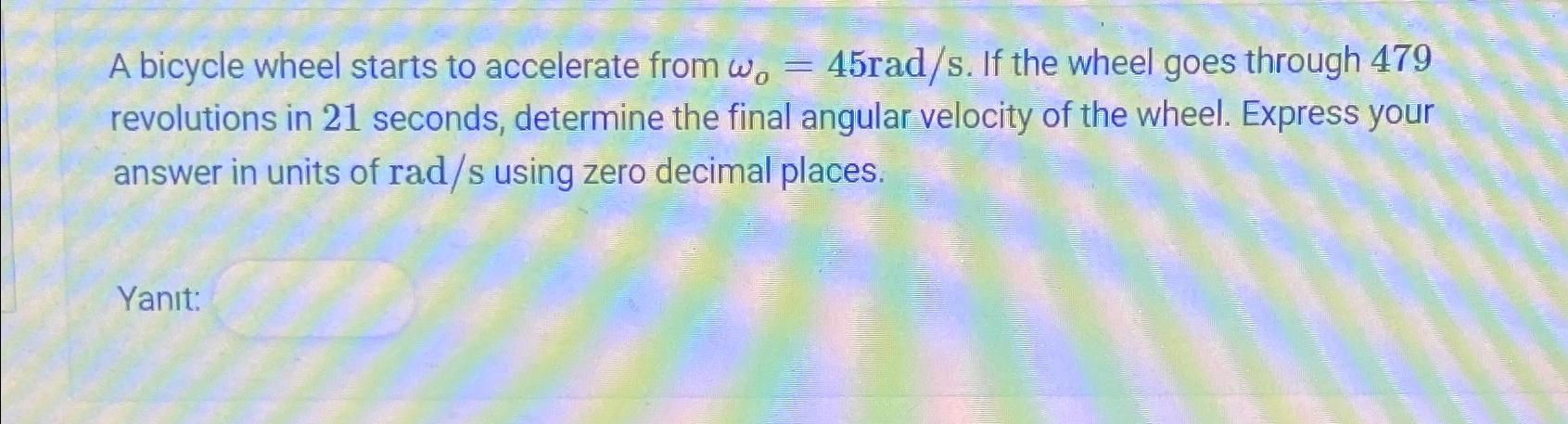 A bicycle wheel starts to accelerate from w, = 45rad/s. If the wheel goes through 479 revolutions in 21