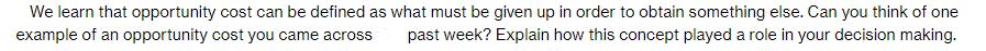 We learn that opportunity cost can be defined as what must be given up in order to obtain something else. Can
