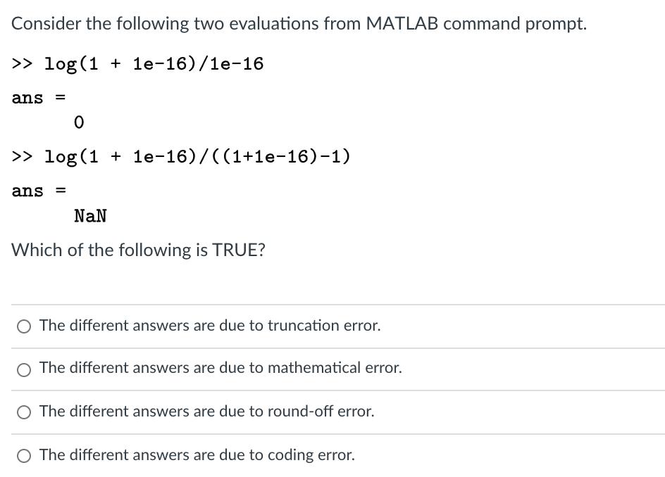 Consider the following two evaluations from MATLAB command prompt. >> log(1 + 1e-16)/1e-16 ans = 0 >> log