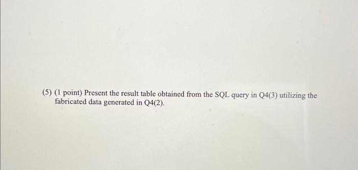 (5) (1 point) Present the result table obtained from the SQL query in Q4(3) utilizing the fabricated data