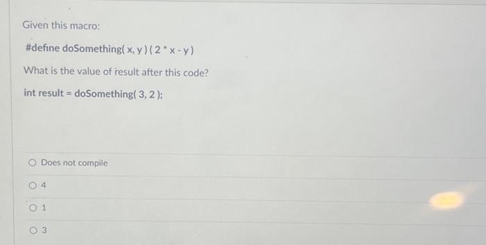 Given this macro: #define do Something(x, y) (2 * x - y) What is the value of result after this code? int
