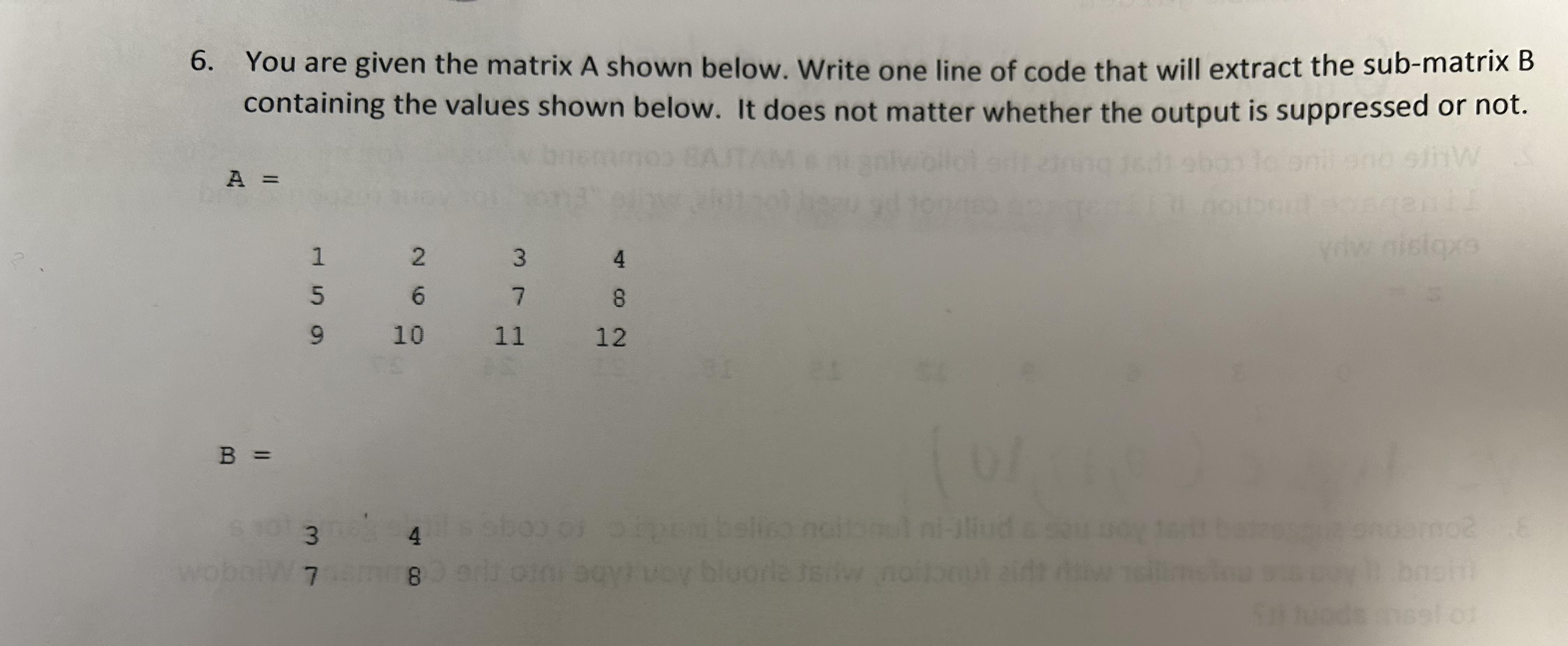 6. You are given the matrix A shown below. Write one line of code that will extract the sub-matrix B