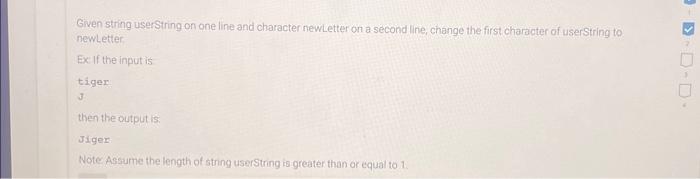 Given string userString on one line and character newLetter on a second line, change the first character of