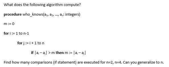 What does the following algorithm compute? procedure who knows(a, az, . ..., a,,: integers) m:= 0 for i:=1 to