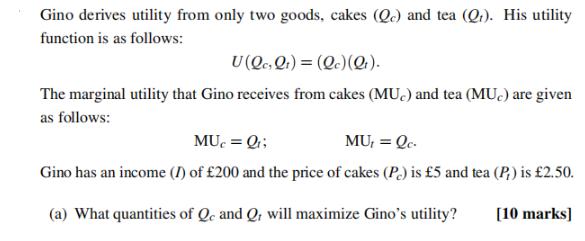 Gino derives utility from only two goods, cakes (Qc) and tea (Q). His utility function is as follows: U (Qc,